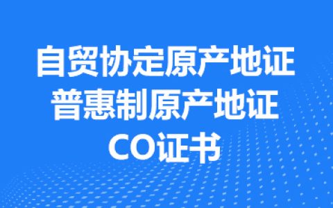 自贸协定原产地证、普惠制原产地证、CO证书